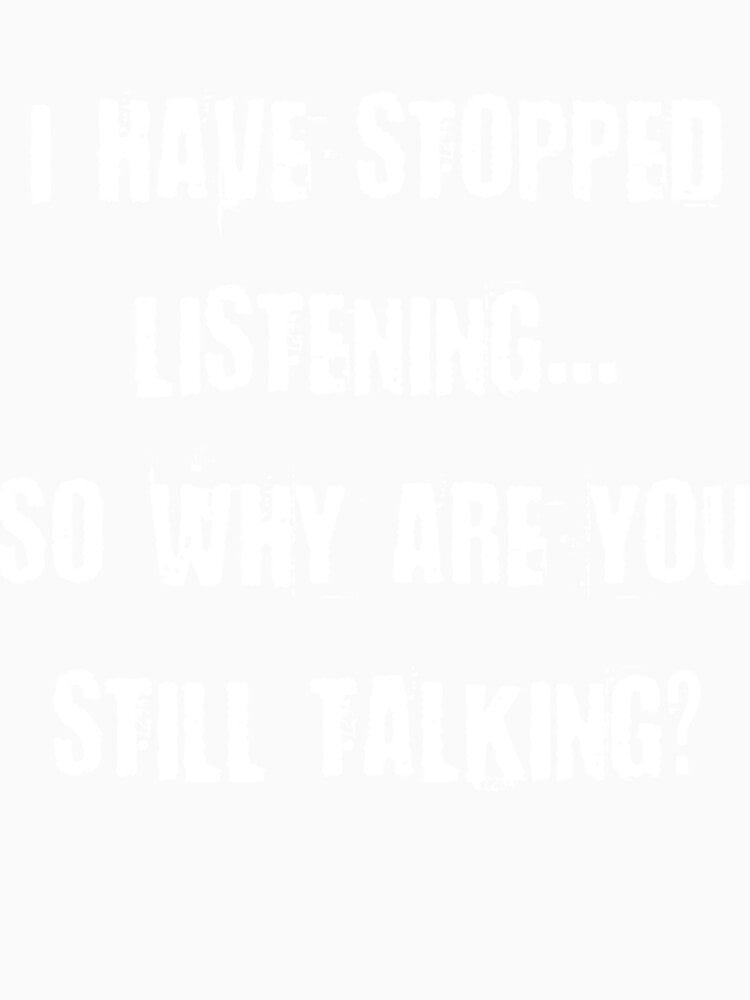 I HAVE STOPPED LISTENING... SO WHY ARE YOU STILL by BlueArRecords