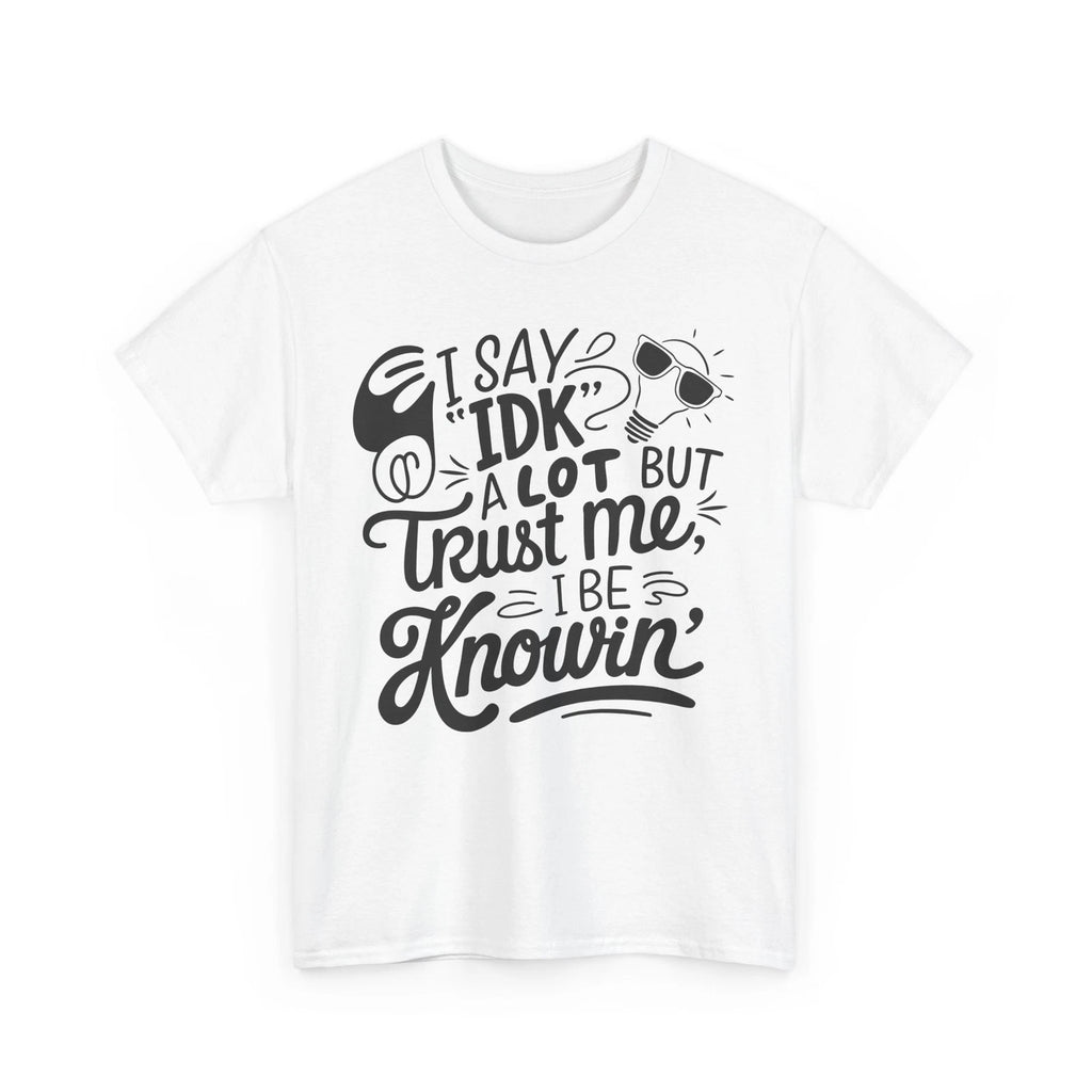 i say IDK a lot but trust me i be knowin Shirt | Funny Quote T-Shirt