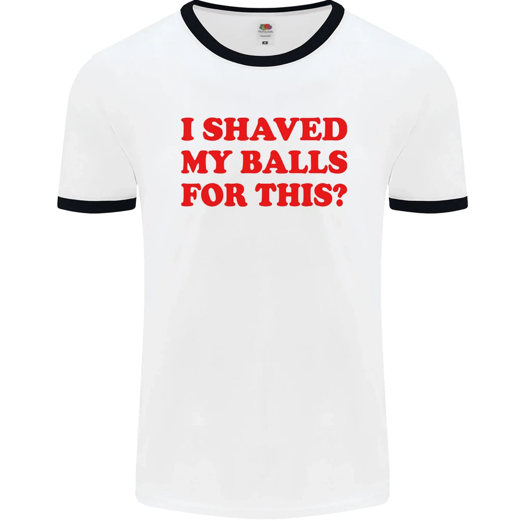 I Shaved My Balls for This Funny Quote Mens Ringer T-Shirt