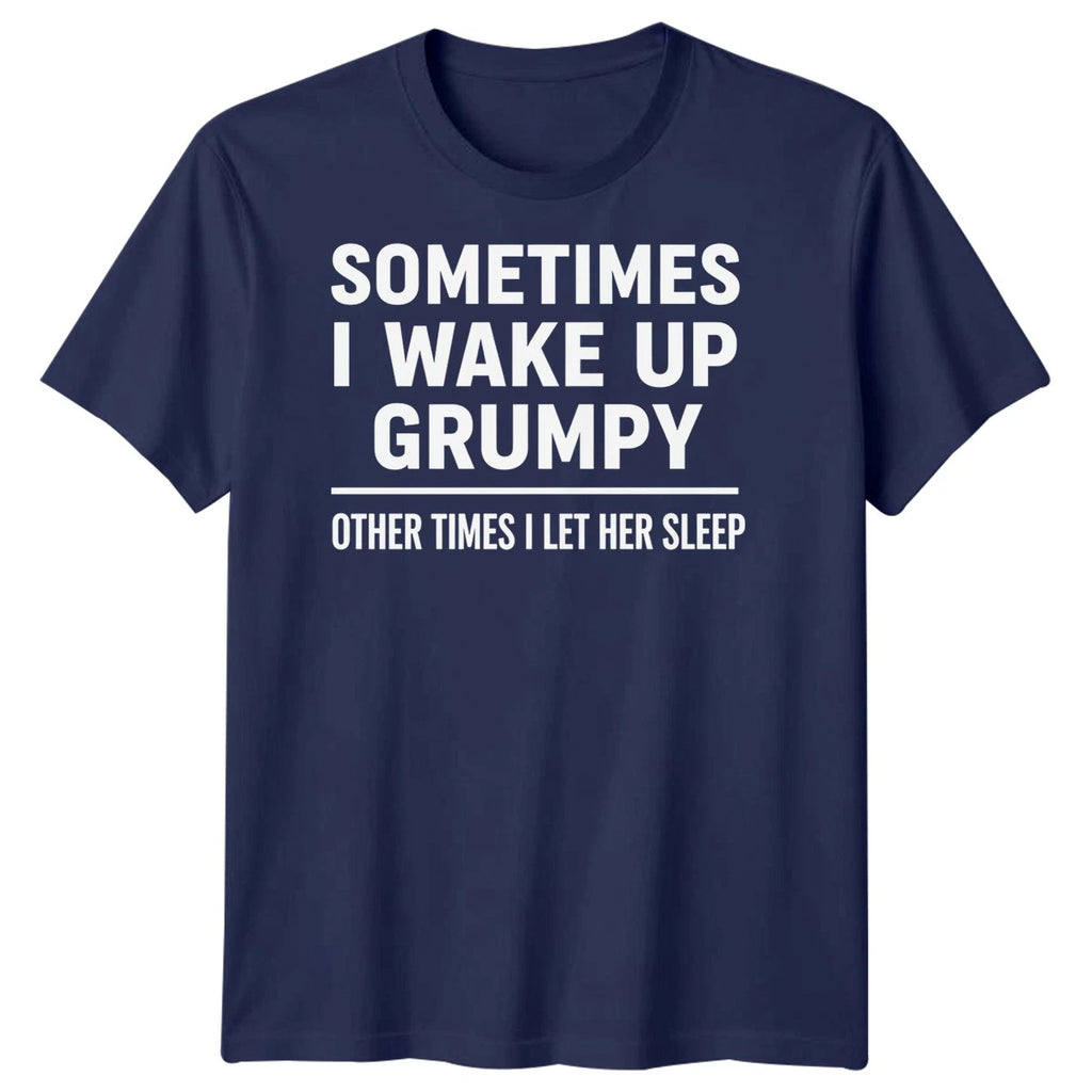 Sometimes I Wake Up Grumpy Other Times I Let Her Sleep Quote Humor Mens T-Shirt