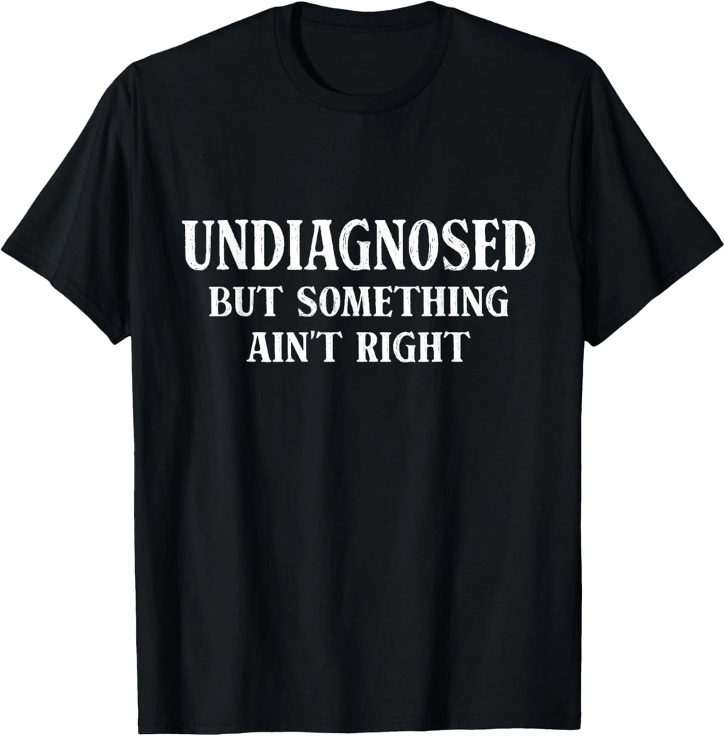 Undiagnosed But Something Aint Right Humor Unisex T-Shirt