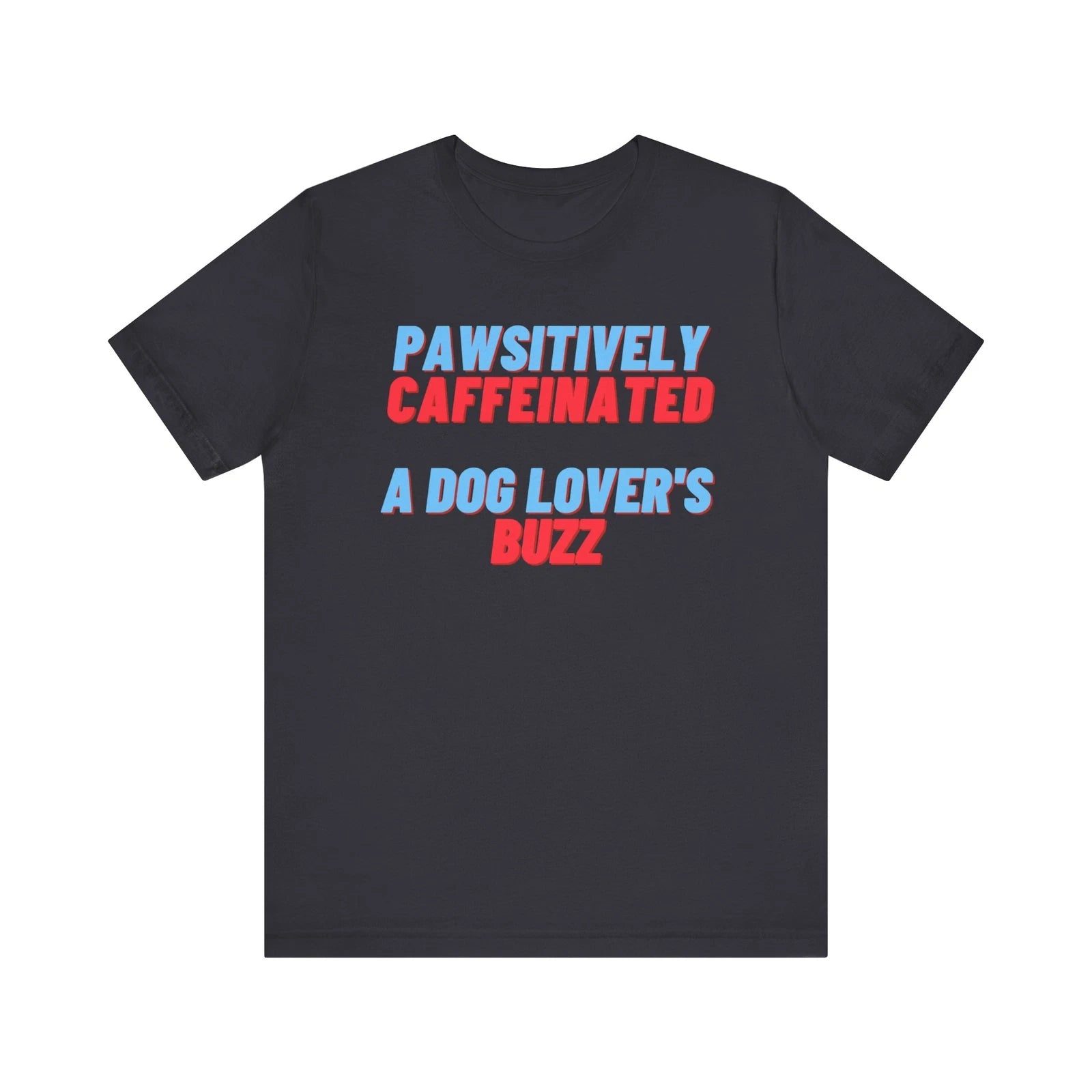 Pawsitively Caffeinated T-Shirt - A Dog Lover's Buzz - Dog Enthusiast Gift