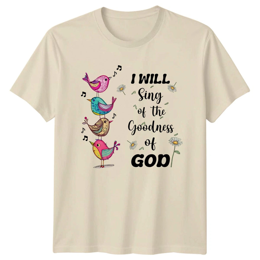 I Will Sing Of The Goodness T-Shirt Inspirational Faith Gift For Him And Her