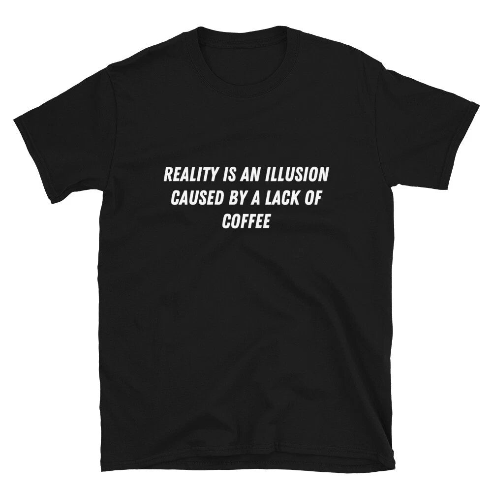 Reality is an illusion coffee Witty Sarcastic Novelty T-Shirt