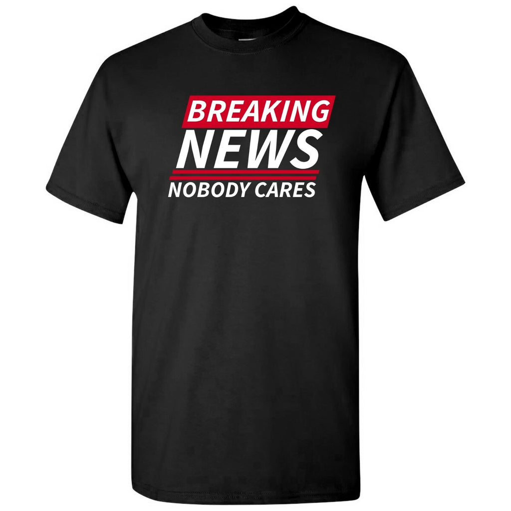 Breaking News Nobody Cares - Funny Sarcastic T Shirt