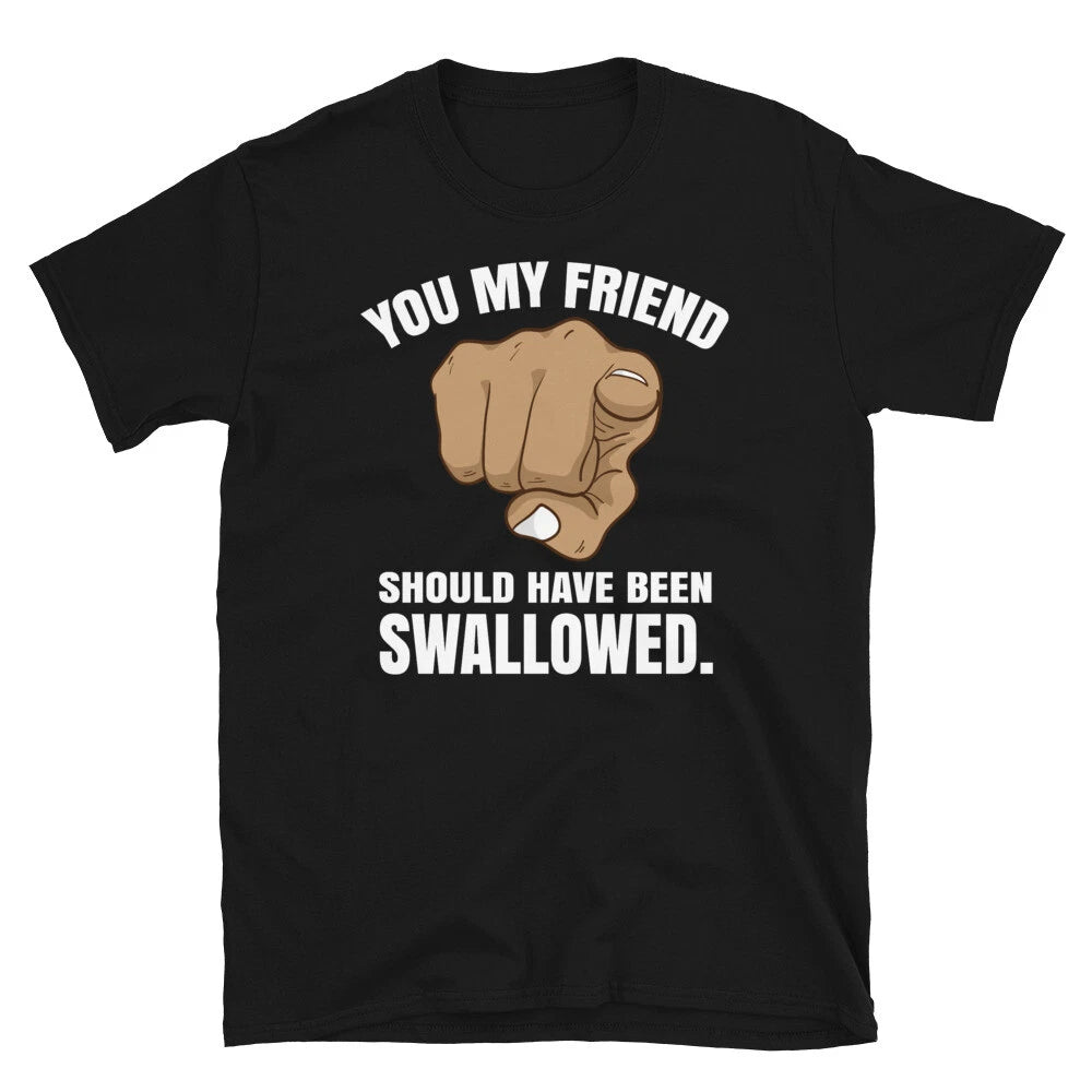 Adult Humor You My Friend Should Have Been Swallowed Short-Sleeve Unisex T-Shirt