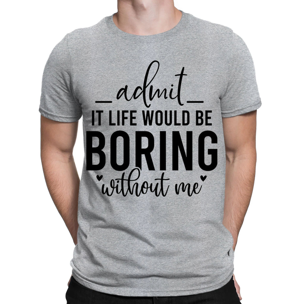 Admit It Life Would Be Boring Sarcastic Funny Quote Mens Womens T-Shirts Top#BAL