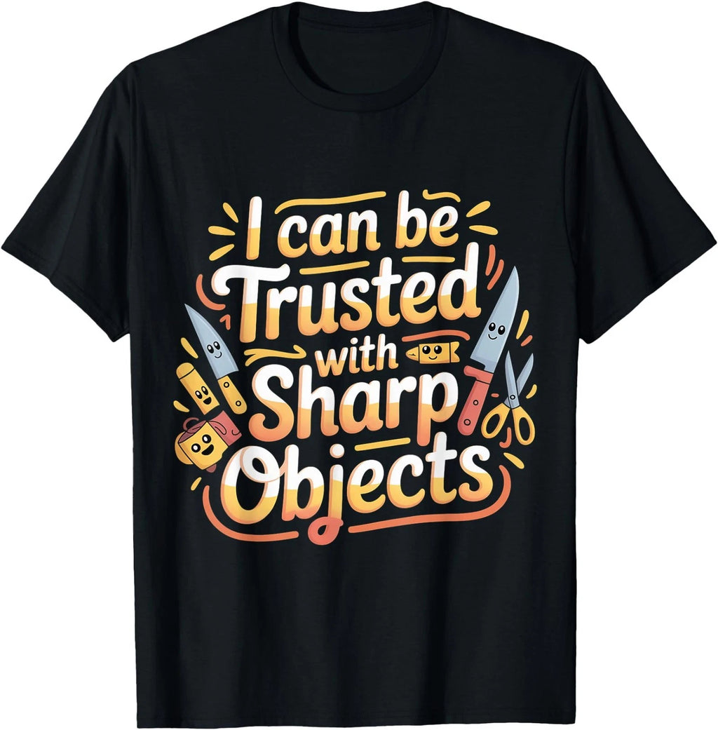 I Can Be Trusted with Sharp Objects Sarcastic Trust |- T-Shirt