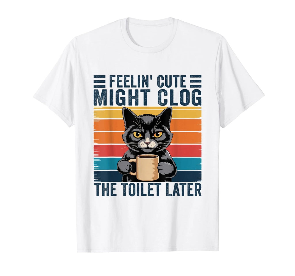 Feelin' Cute Might Clog The Later Funny Sarcastic T-Shirt