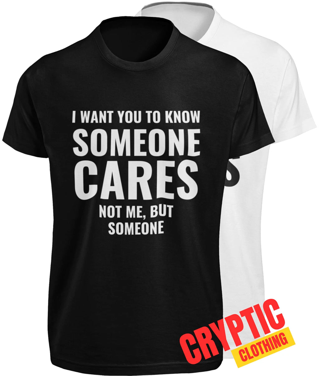 I Want You To Know Someone Cares Not Me But Someone T-SHIRT Funny Sarcastic TEE