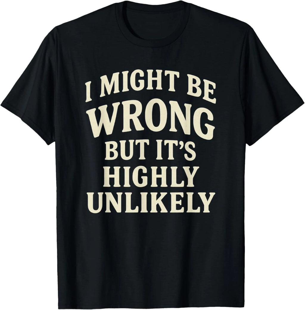 I Might Be Wrong But It's Highly Unlikely Sarcastic Novelty T-Shirt