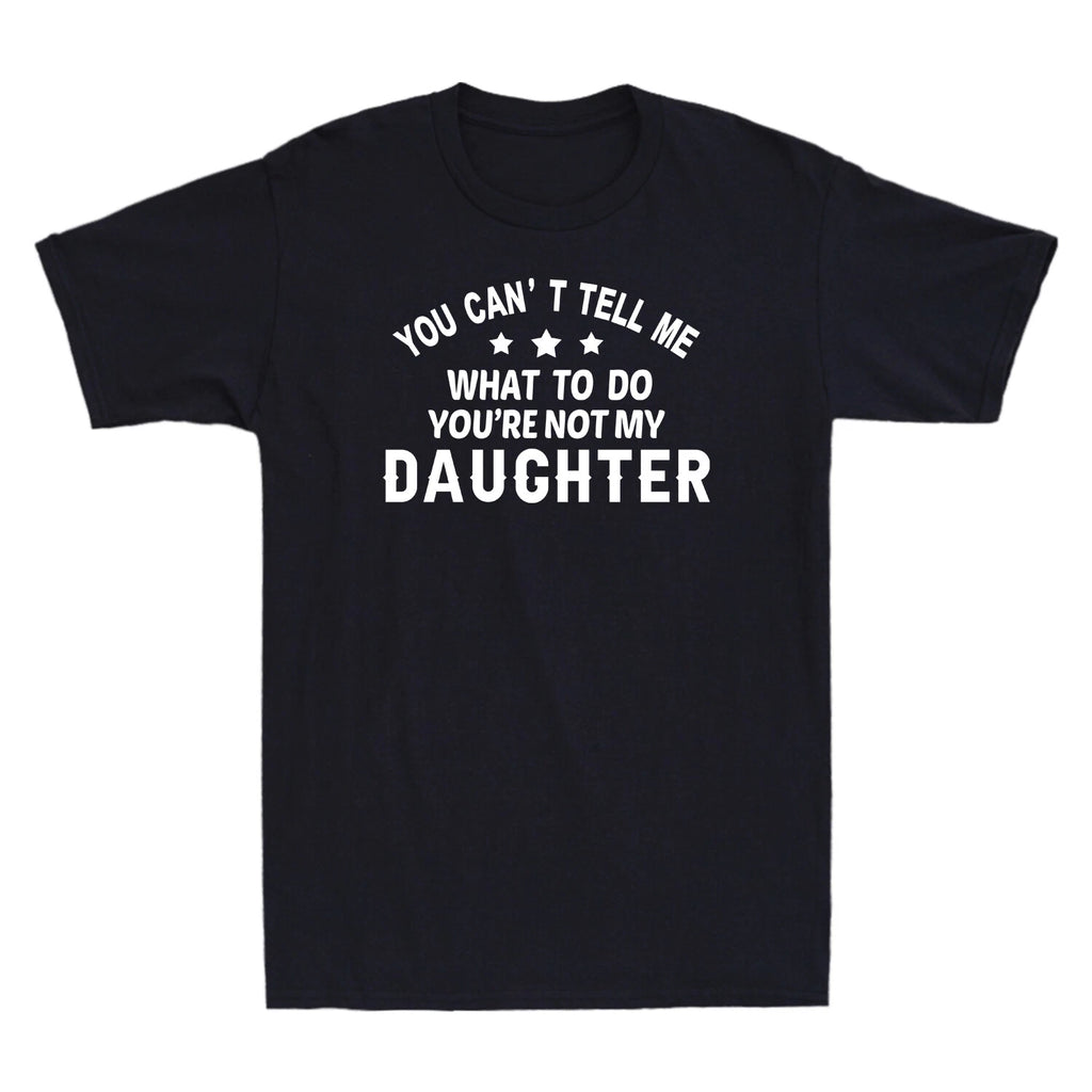 You Can't Tell Me What To Do You're Not My Daughter Funny Gift Men's T-Shirt