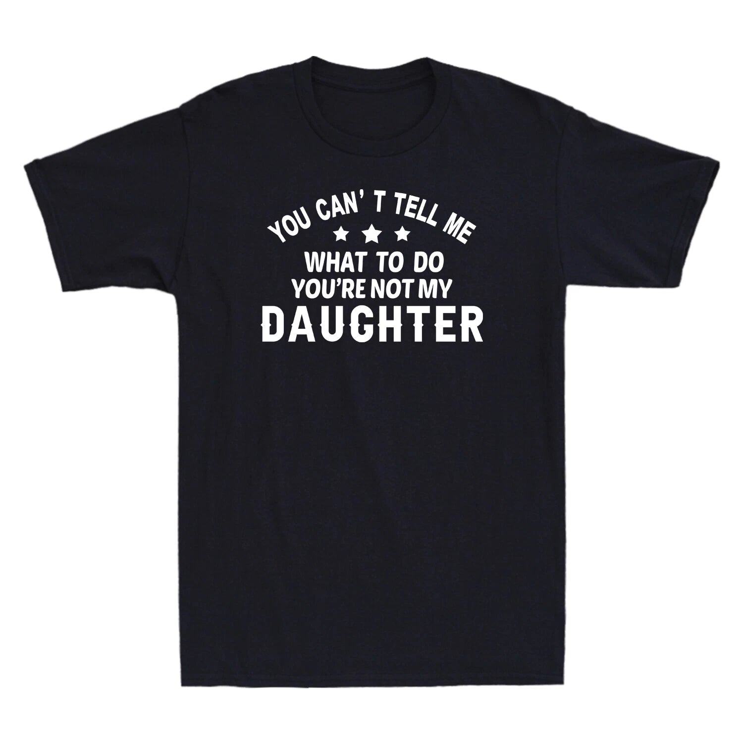 You Can't Tell Me What To Do You're Not My Daughter Funny Gift Men's T-Shirt