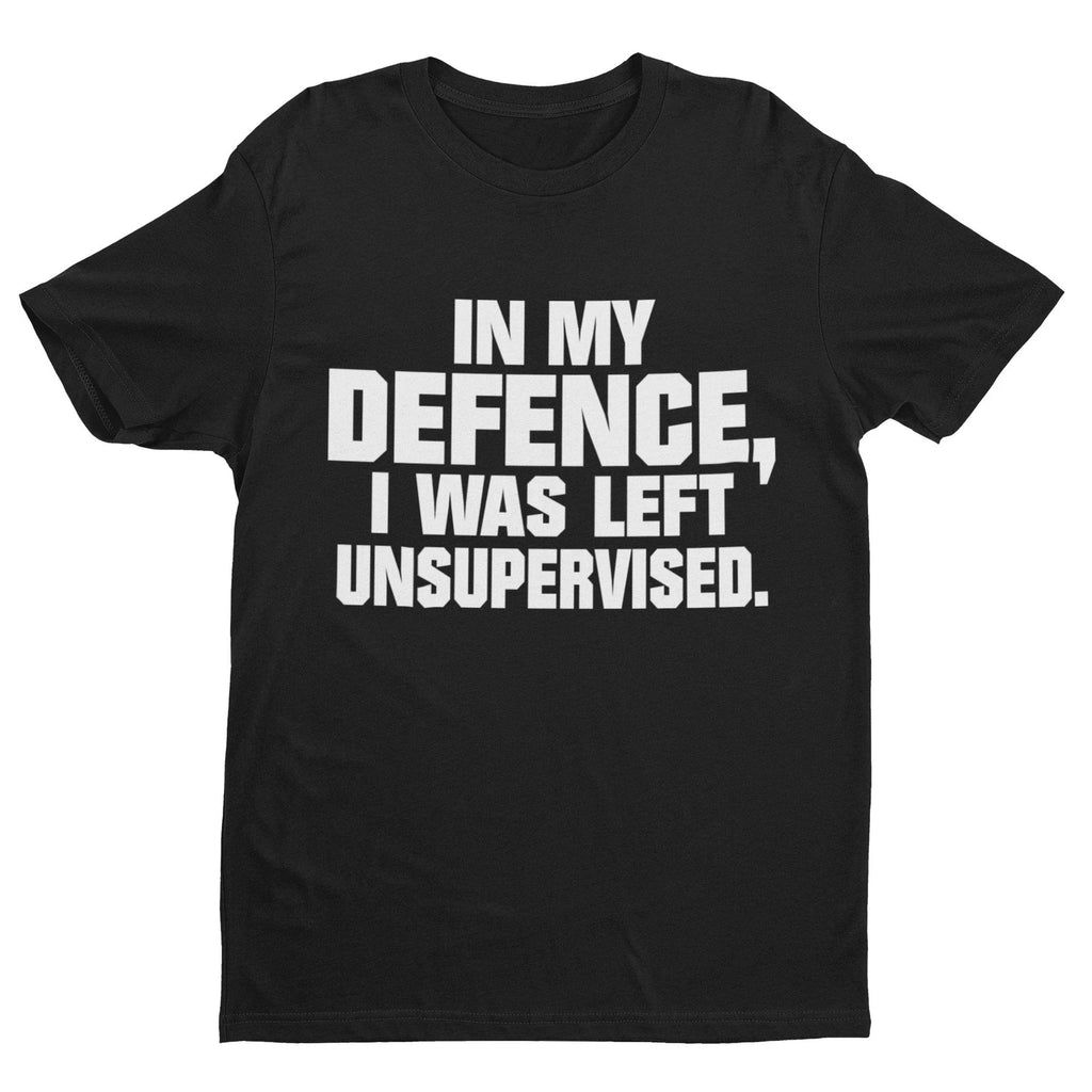 Funny T Shirt In My Defence I Was Left Unsupervised Sarcastic Joke Work Gift