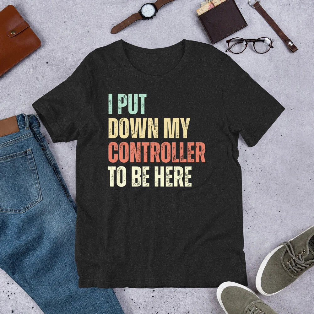 I Put Down My Controller to be Here Sarcastic Gamer Video Gamer t-shirt