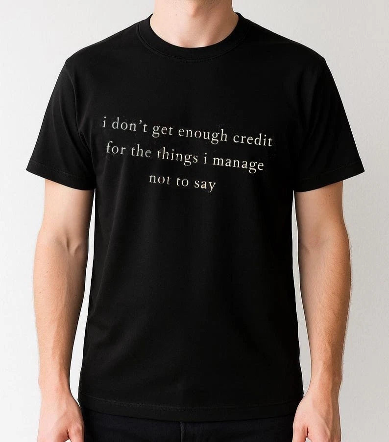 I don't get enough credit for the things I mange not say, Sarcastic Shirt Talkat