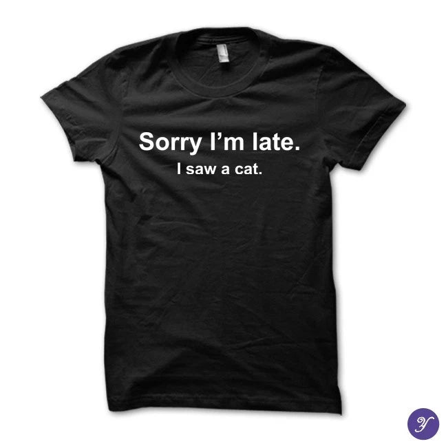 Sorry I'm late. I saw a cat tshirt - funny cat tshirt