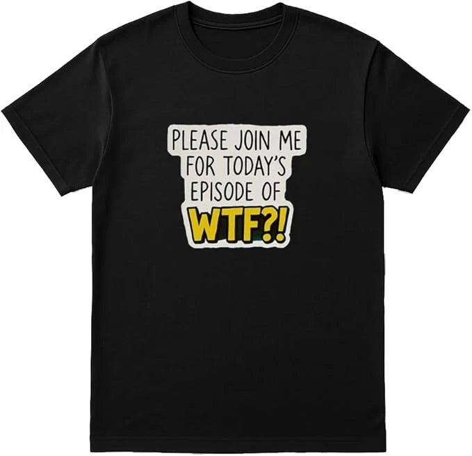 Please Join ME for Today's Episode of WTF?! Funny Sarcastic T-Shirt
