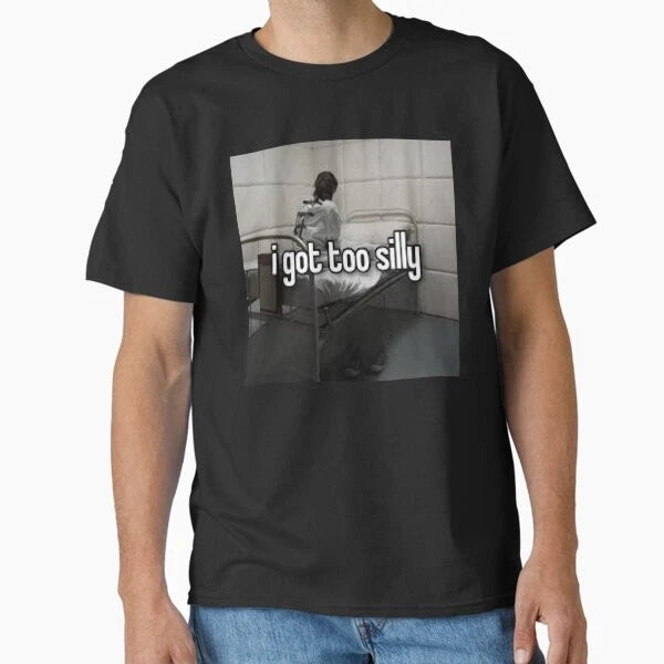 i got too silly - i got too silly Funny Meme  T-Shirt Made in US/AUS Size S-2XL