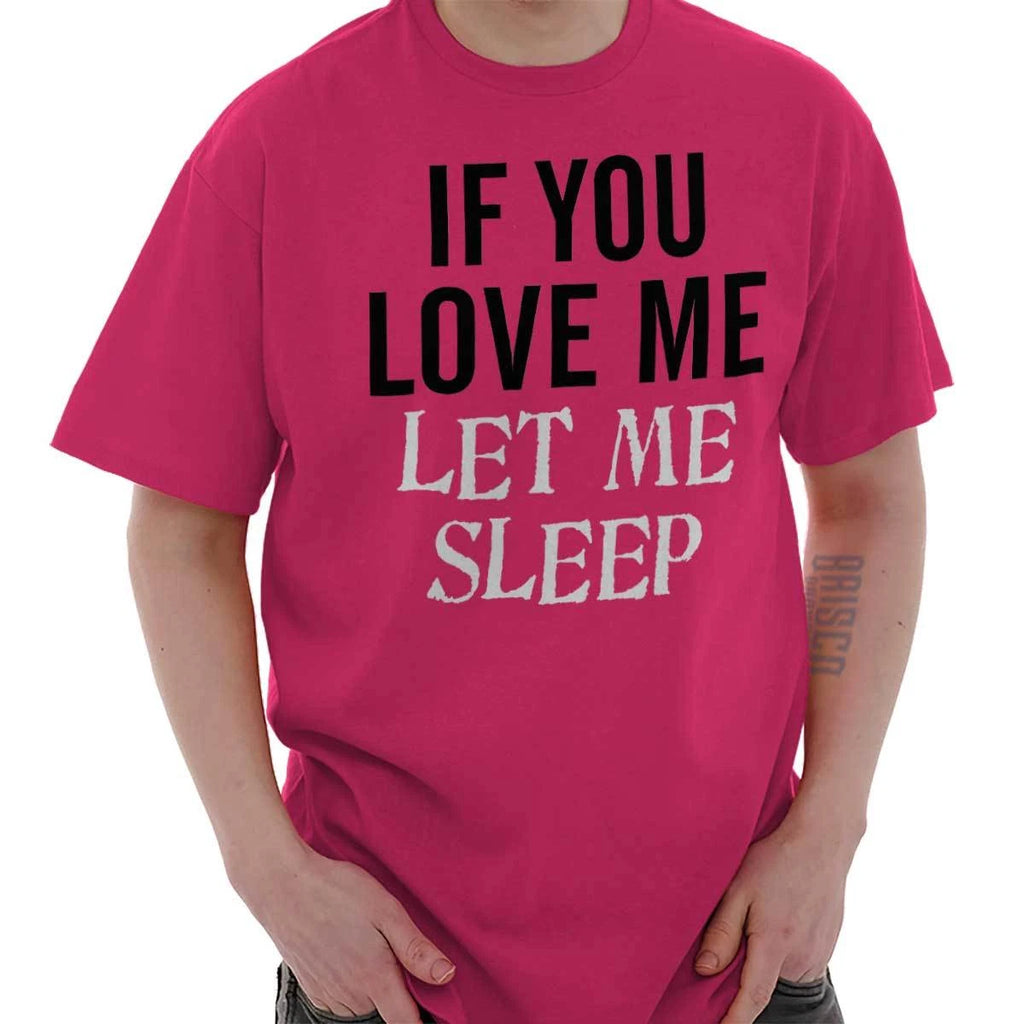 Funny Sleep If You Love Me Let Me Sleep Joke Womens or Mens Crewneck T Shirt Tee