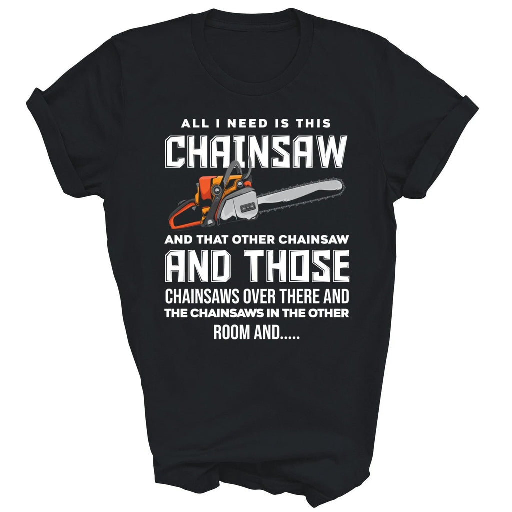 All I Need Is This Chainsaw Logger Arborist Unisex Shirt Gift