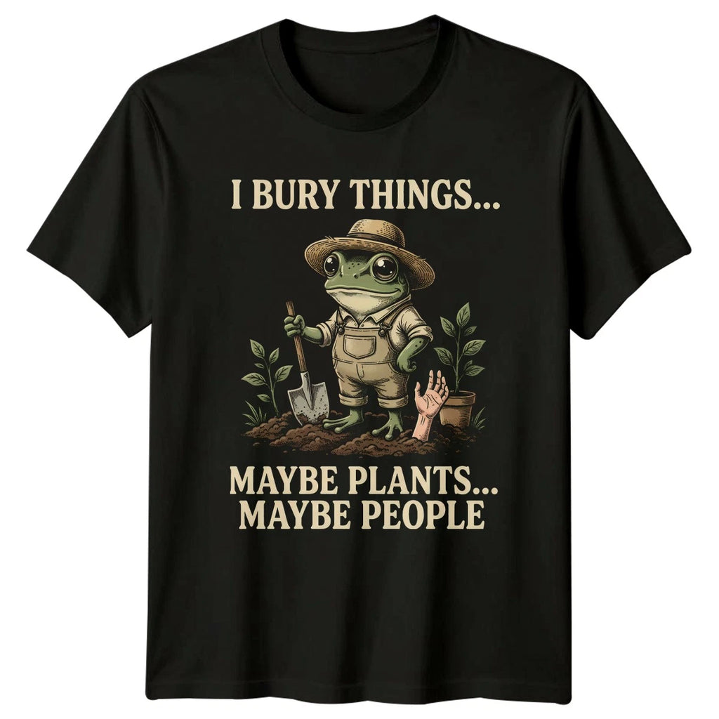 I Bury Things Maybe Plants T-Shirt Dark Humor Gardening Gift For Him And Her