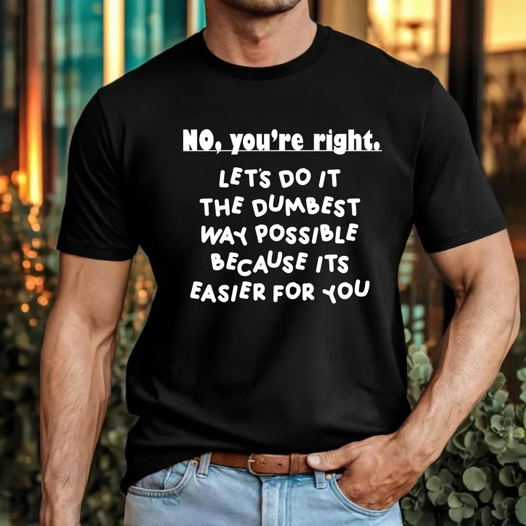 No Youre Right Unisex T-Shirt - Funny Sarcastic Workplace Rude Slogan Tee Gift