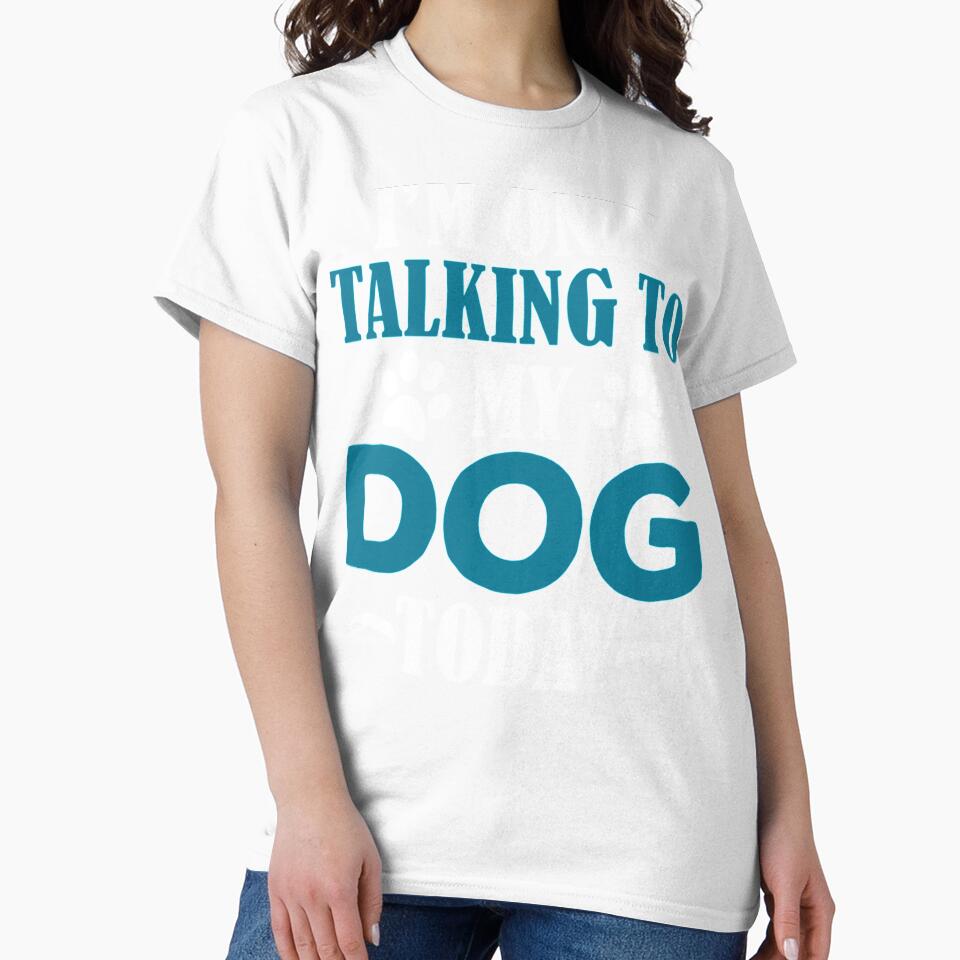 I&x27;m Only Talking To My Dog Today Classic by BlueArRecords