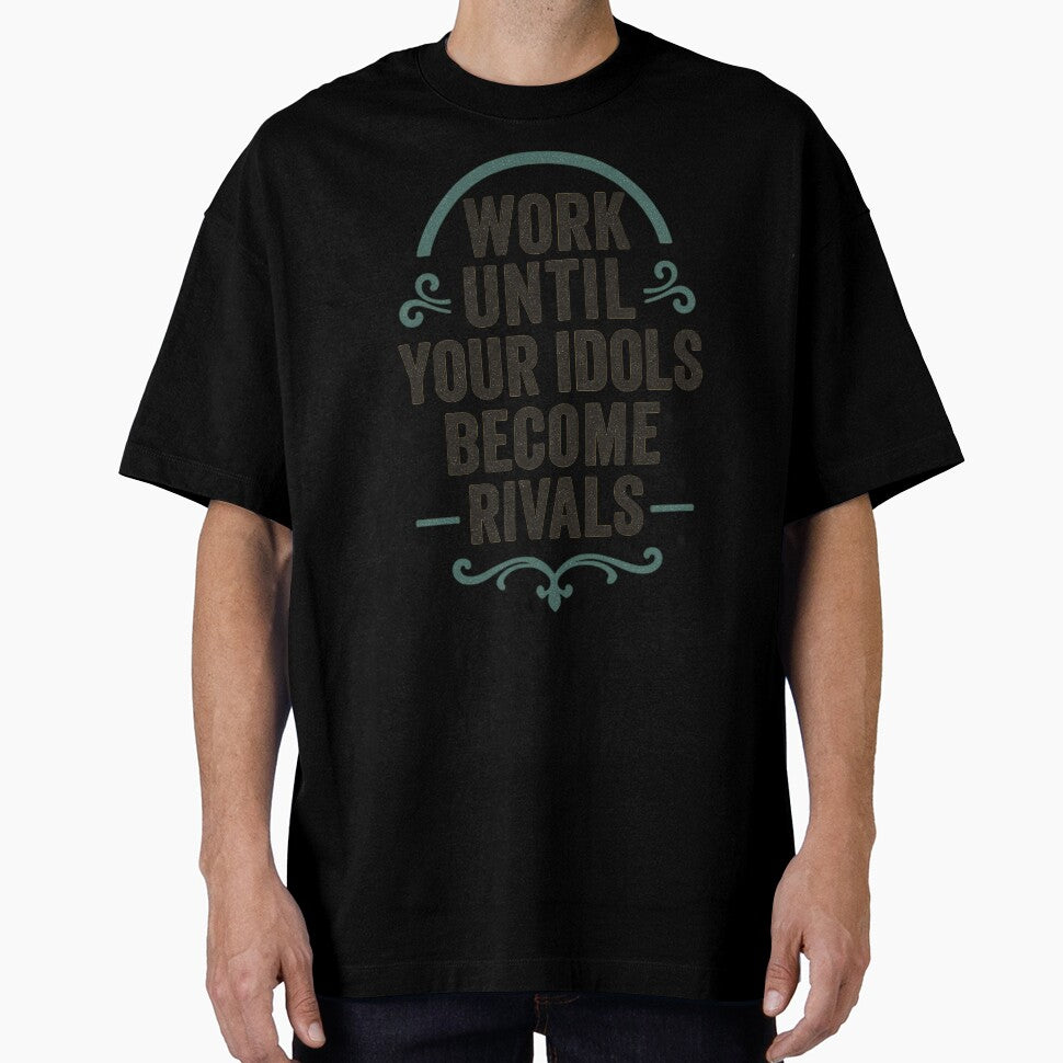 Work Until Your Idols Become Rivals | Ambitious Motivation Shirt by Just You Tee | Say It Loud, Wear It Proud