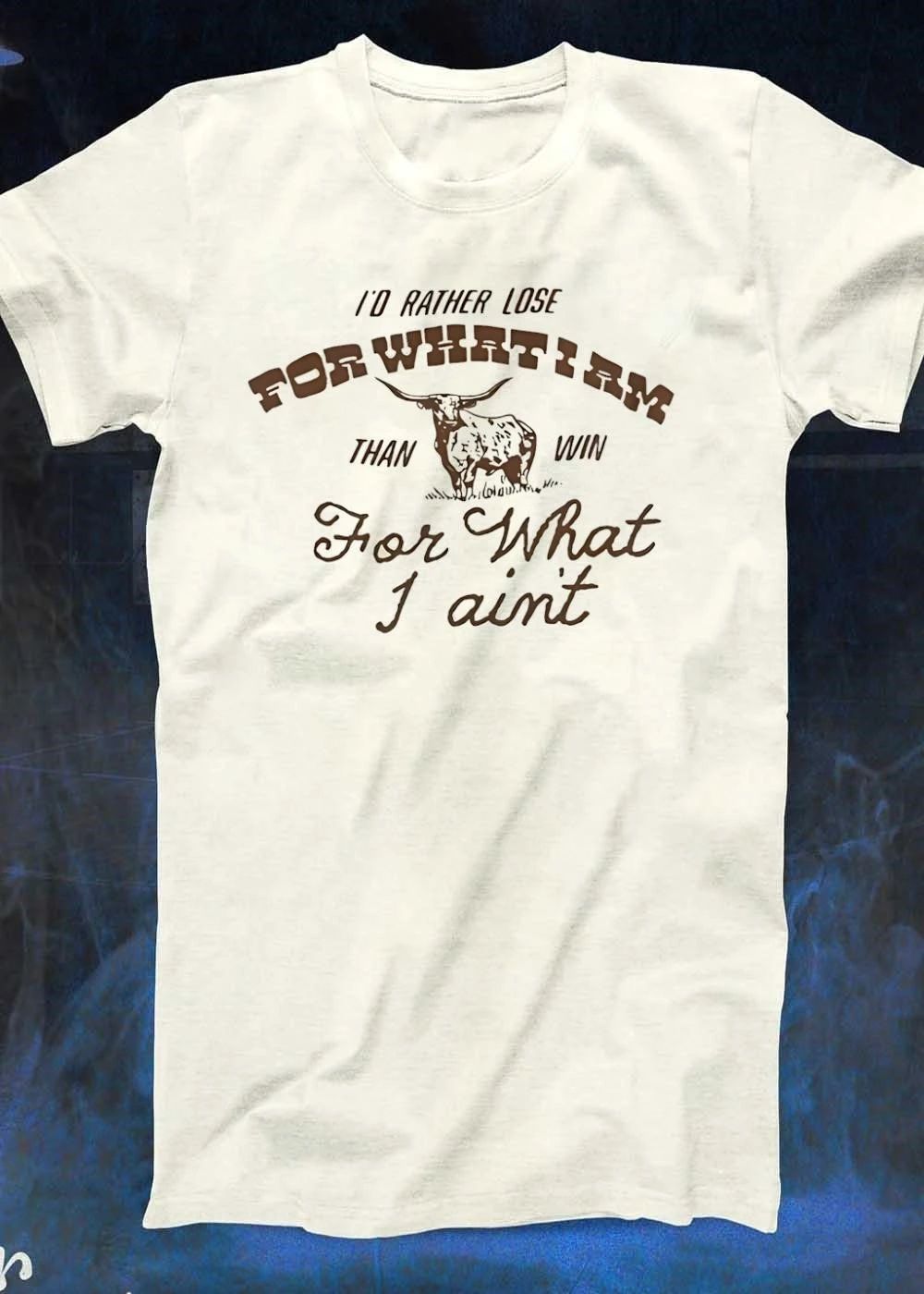I’d Rather Lose For What I Am Than Win For What I Ain’t Longhorn T-Shirt