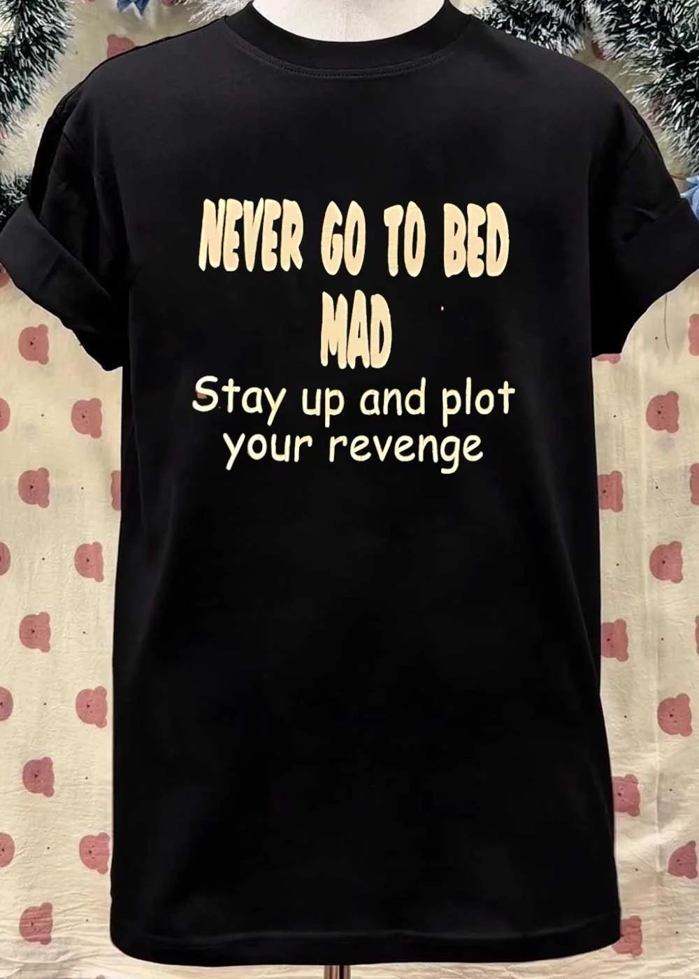 Never Go To Bed Mad Stay Up And Plot Your Revenge shirt
