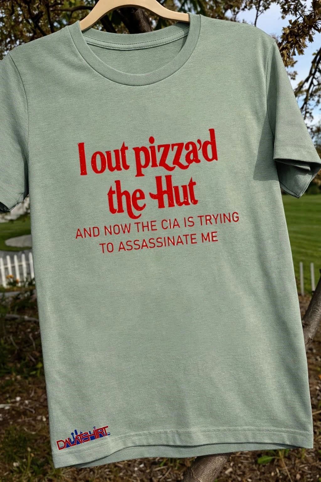 L out Pizza’d the hut and now the cia is trying to assassinate me shirt