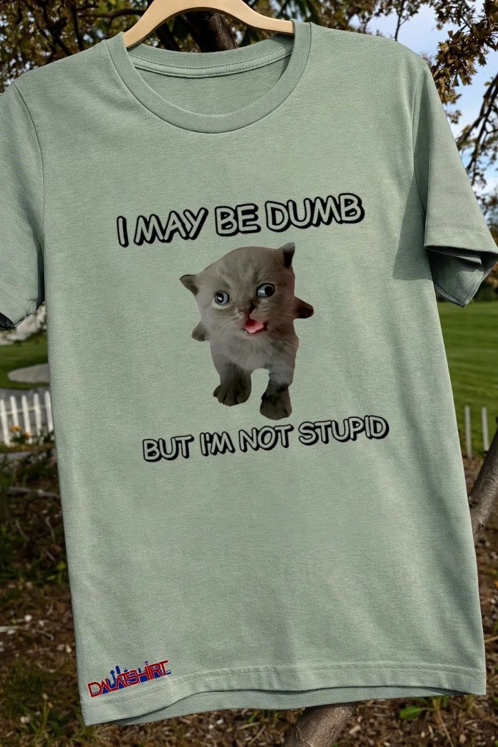 I May Be Dumb But I’M Not Stupid Cat cute shirt