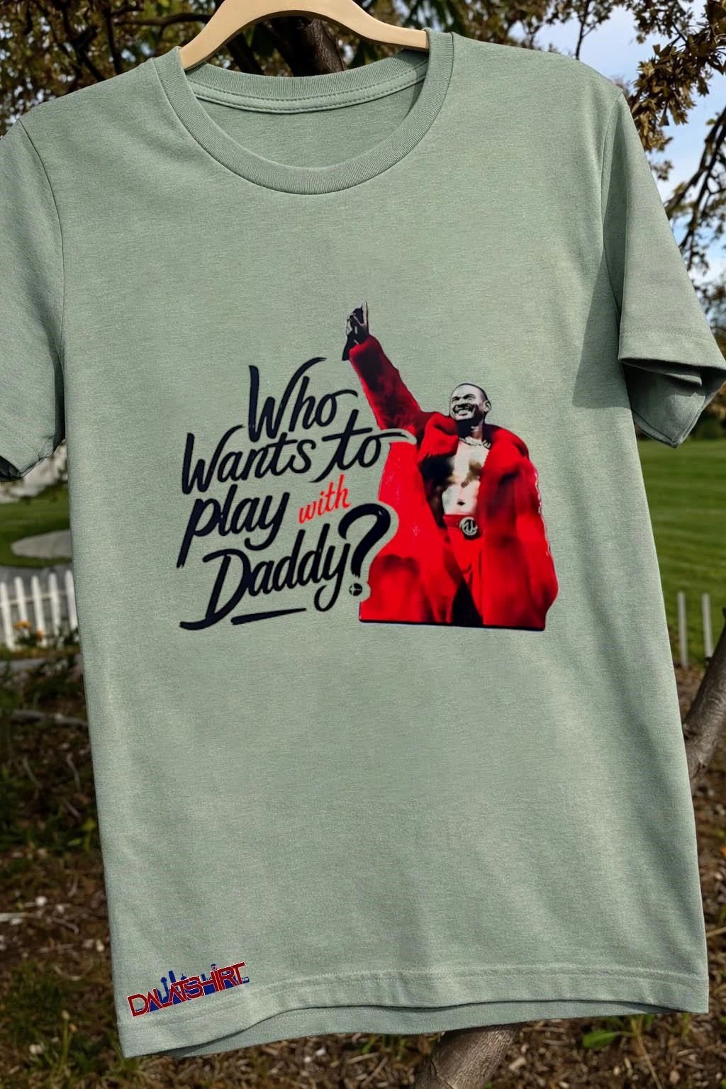 Who Wants to play with Daddy shirt