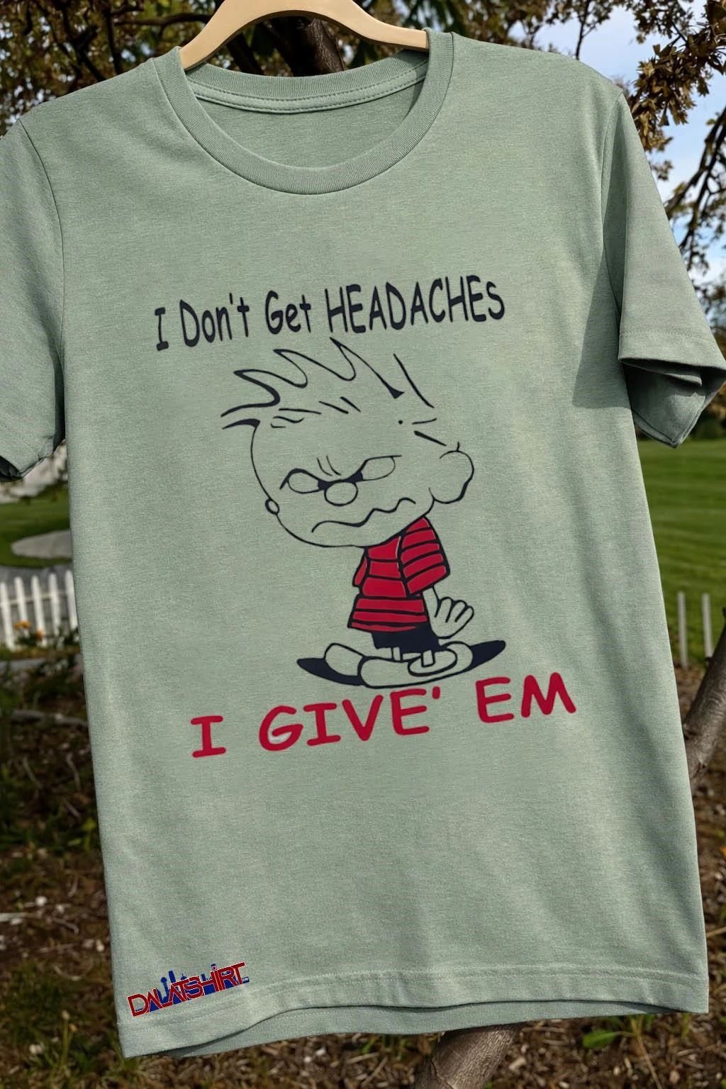 I Don’t Get Headaches I Give’ Em shirt