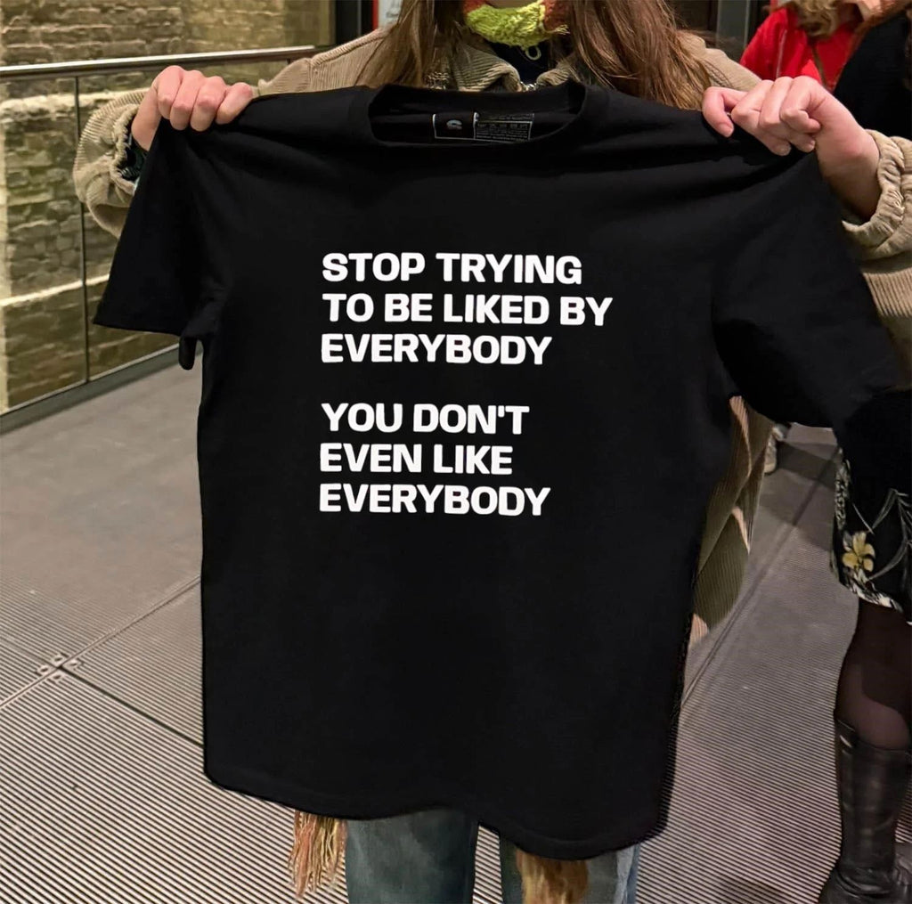 Stop trying to be liked by everybody you don’t even like everybody shirt