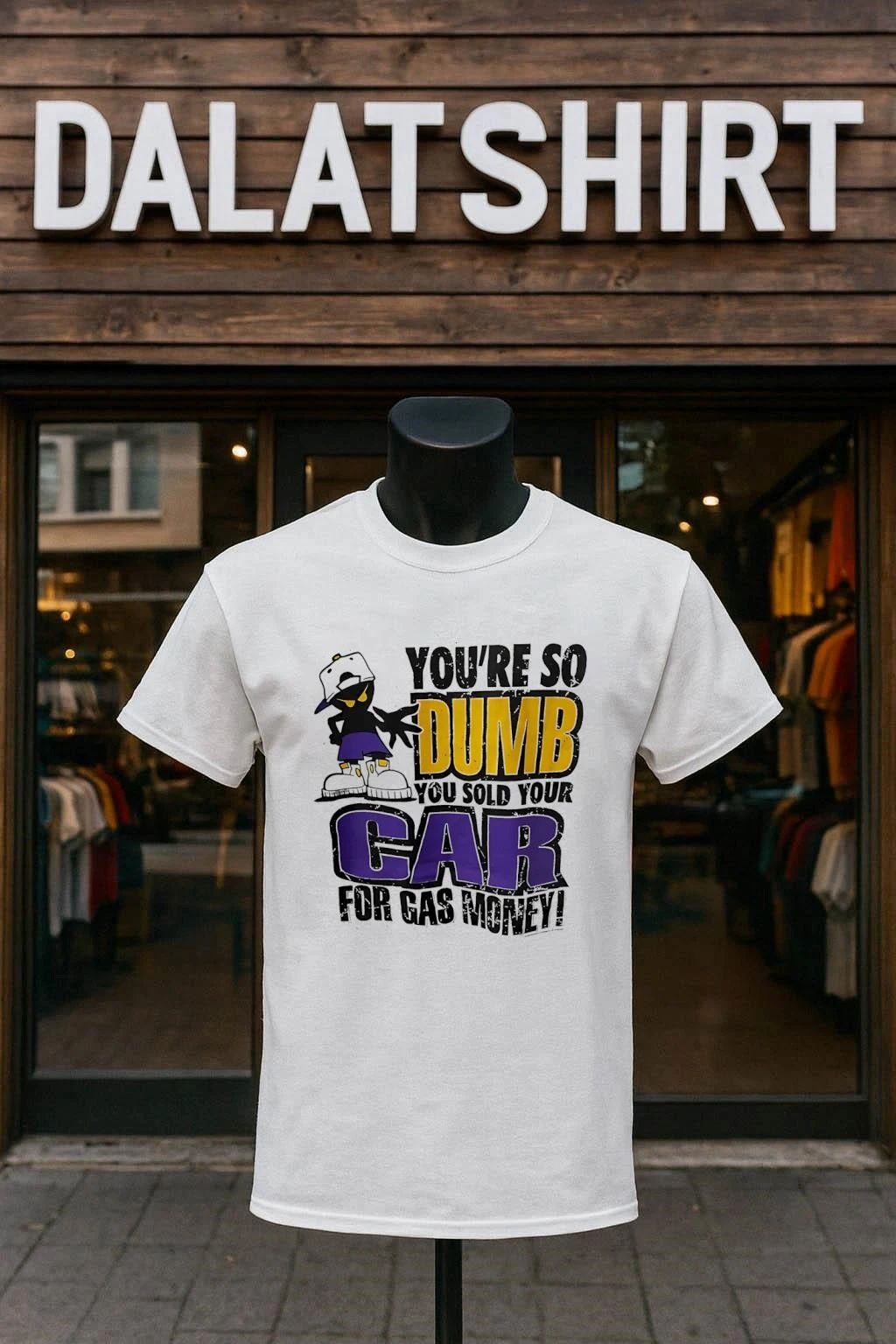 You’re so dumb you sold your car for gas money shirt