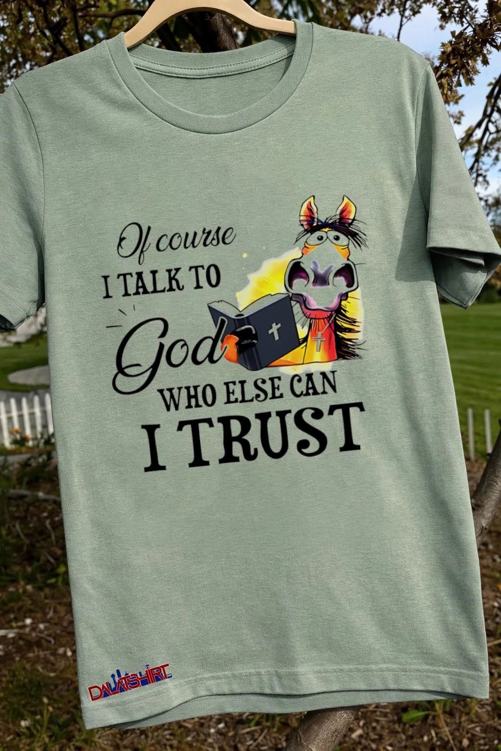 Of Course I Talk To God Who Else Can I Trust Horse shirt