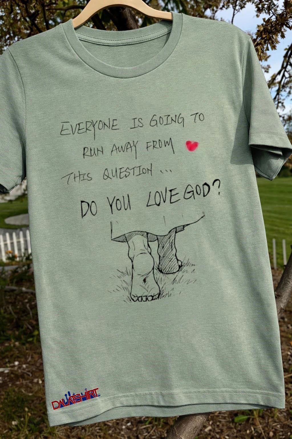 Everyone Is Going To Run Away Do You Love God shirt