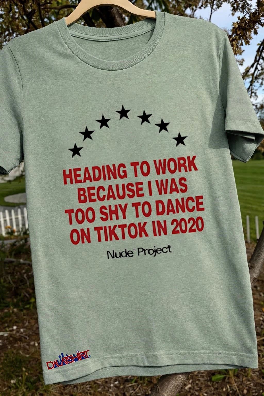 Heading to work because I was too shy to dance on tiktok in 2020 shirt