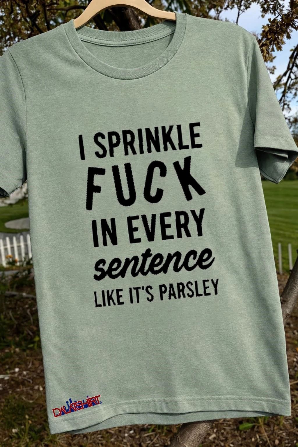 I Sprinkle Fuck In Every Sentence Like It’s Parsley shirt