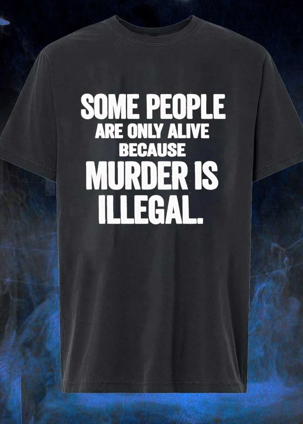 Some People Are Only Alive Because Murder Is Illegal T-Shirt