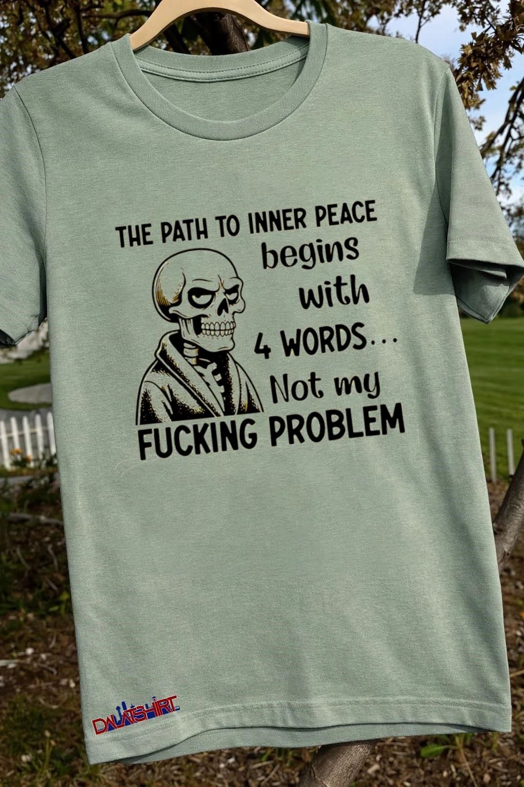 The Path to Inner Peace Begins with 4 Words Not My Fucking Problem Skeleton shirt
