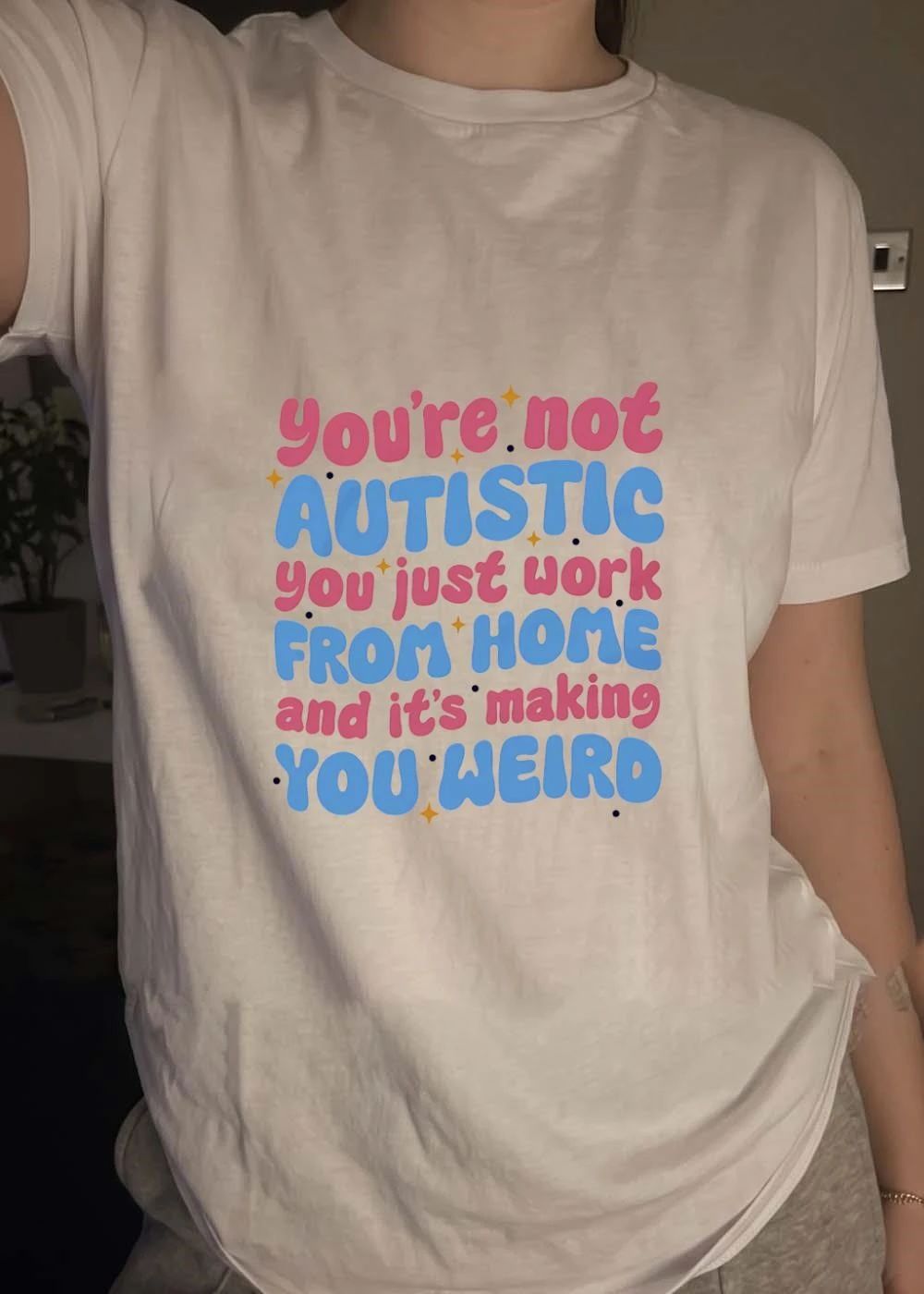You’re Not Autistic You Just Work From Home And It’s Making You Weird T-Shirt