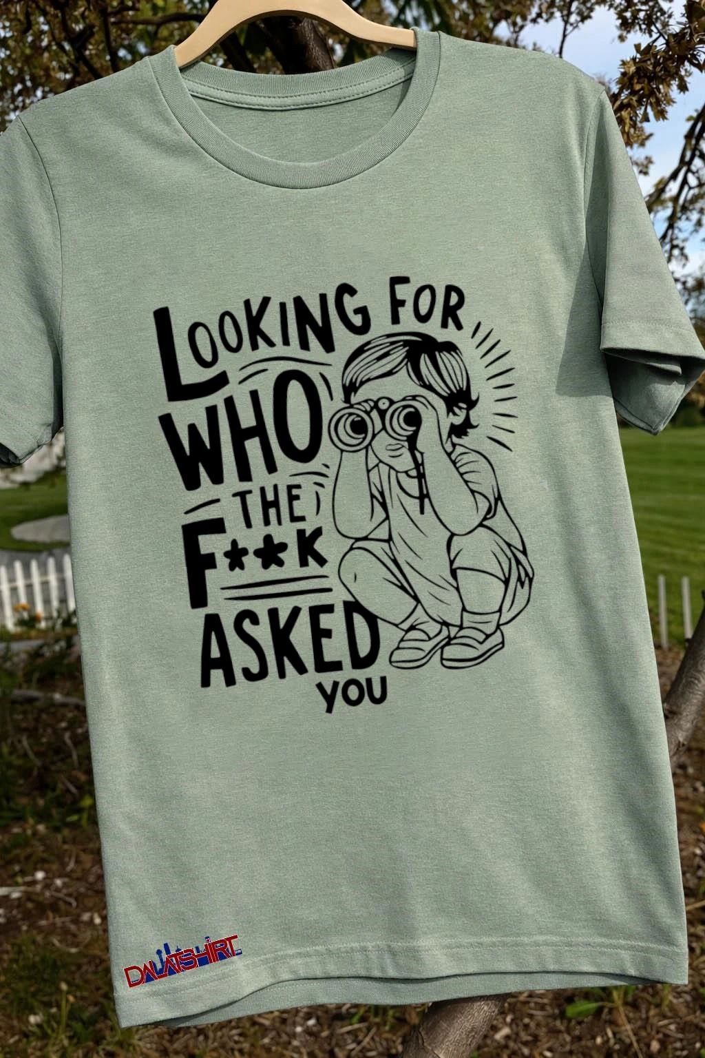 Looking For Who The Fuck Asked You shirt