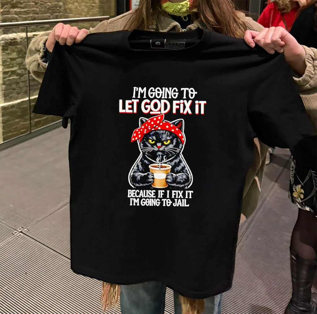 I’m going to let god fix it because if i fix it i’m going to jail Cat shirt