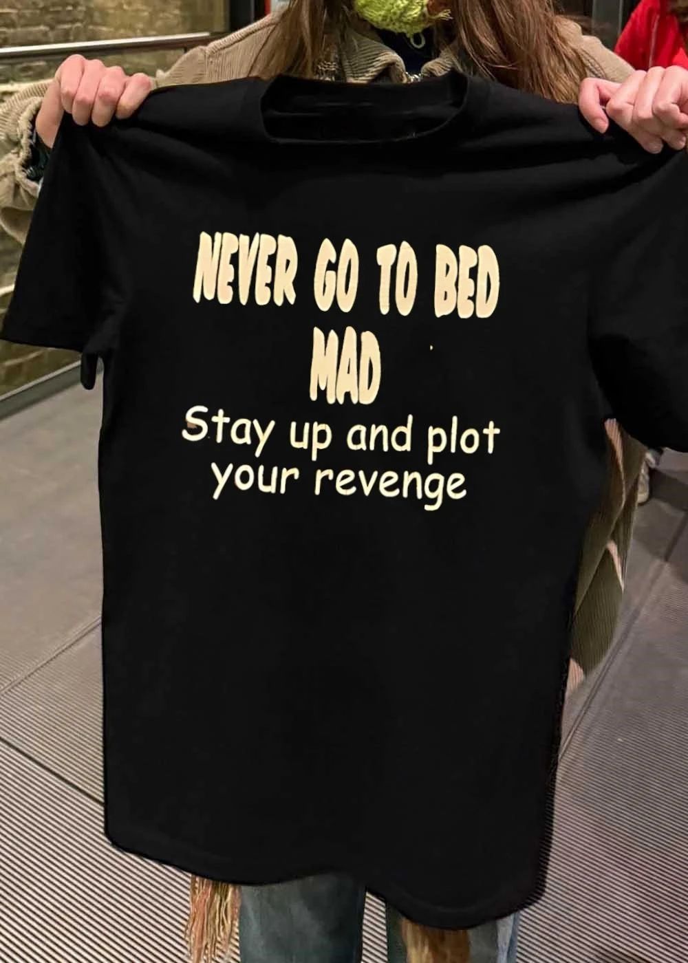 Never Go To Bed Mad Stay Up And Plot Your Revenge shirt