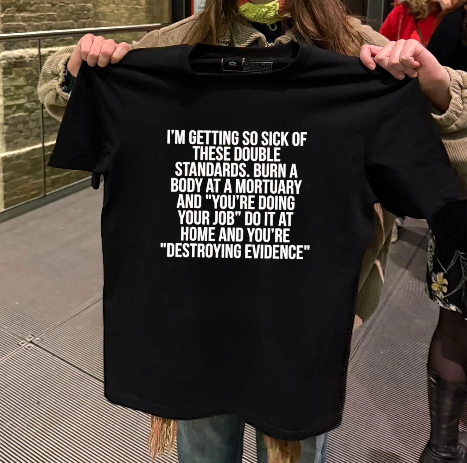 I’m getting so sick of these double standards burn a body at a mortuary and you’re doing your job do it at home and you’re destroying evidence shirt