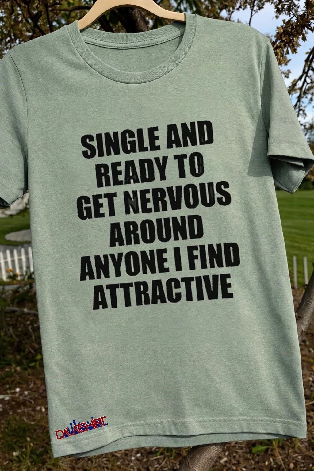 Single And Ready To Get Nervous Around Anyone I Find Attractive shirt