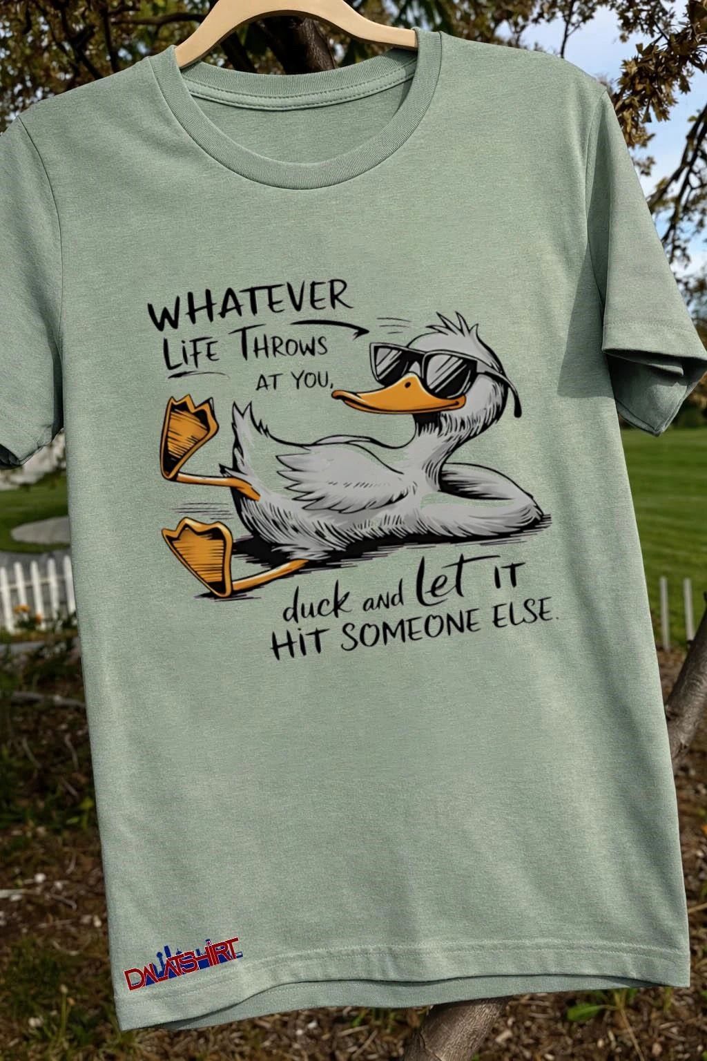 Whatever life throws at you duck and let it hit someone else shirt